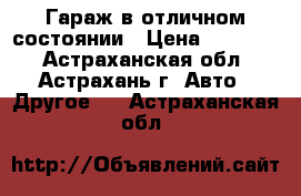 Гараж в отличном состоянии › Цена ­ 60 000 - Астраханская обл., Астрахань г. Авто » Другое   . Астраханская обл.